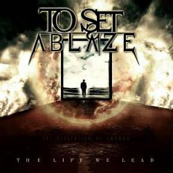 To Set Ablaze : The Life We Lead